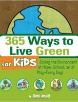365 Ways to Live Green for Kids- Saving the Environment at Home, School, or at Play — Every Day!
